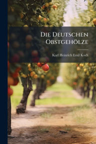 Title: Die Deutschen Obstgehï¿½lze, Author: Karl Heinrich Emil Koch