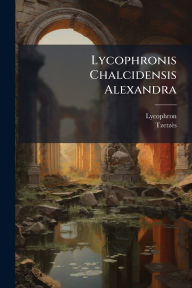 Title: Lycophronis Chalcidensis Alexandra, Author: Lycophron