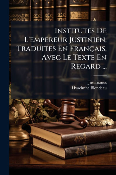 Institutes De L'empereur Justinien, Traduites En Franï¿½ais, Avec Le Texte Regard ...