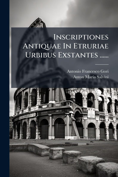 Inscriptiones Antiquae In Etruriae Urbibus Exstantes ......