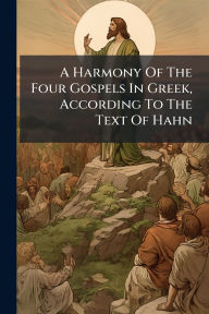 Title: A Harmony Of The Four Gospels In Greek, According To The Text Of Hahn, Author: Anonymous
