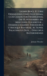Title: Leonis Boici, Et Ursi Frisingensis Unio Felicissima, Cum Coadiutor Frisingensis, Die 19. Novembris An. Mdccxxiii. Eligeretur ... Dominus Ioannes Theodorus Utriusque Bavariae, Ac Super. Palatinatus Dux, ... Episcopus Ratisbonensis, Author: Bischof) Johann Theodor (Regensburg
