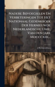 Title: Nadere Bijvoegselen En Verbeteringen Tot Het Nationaal Gedenkboek Der Hernieuwde Nederlandsche Unie, Van Den Jare Mdcccxiii...., Author: J Konijnenburg