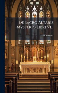 Title: De Sacro Altaris Mysterio Libri Vi..., Author: III Innocent III