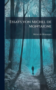 Title: Essays von Michel de Montaigne, Author: Michel Montaigne
