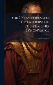 Title: (die) Klassenpensen Fï¿½1/4r Lateinische Stilistik Und Synonymik..., Author: Karl Schmidt (of Elbing )