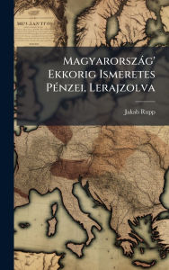 Title: Magyarorszï¿½g' Ekkorig Ismeretes Pï¿½(c)nzei, Lerajzolva, Author: Jakab Rupp