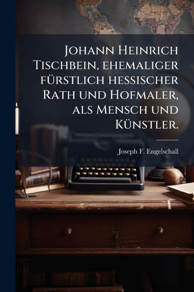 Johann Heinrich Tischbein, ehemaliger fï¿½1/4rstlich hessischer Rath und Hofmaler, als Mensch Kï¿½1/4nstler.