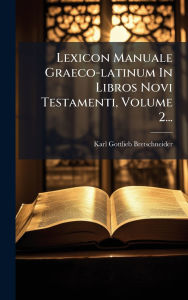 Title: Lexicon Manuale Graeco-latinum In Libros Novi Testamenti, Volume 2..., Author: Karl Gottlieb Bretschneider