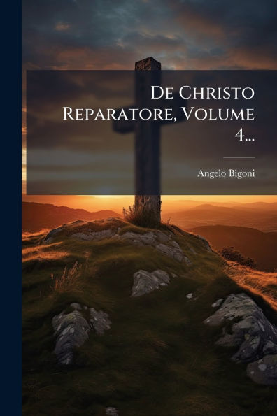 De Christo Reparatore, Volume 4...