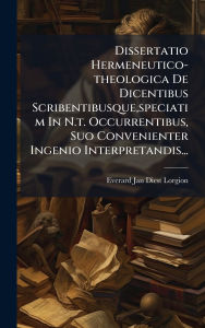 Title: Dissertatio Hermeneutico-theologica De Dicentibus Scribentibusque, speciatim In N.t. Occurrentibus, Suo Convenienter Ingenio Interpretandis..., Author: Everard Jan Diest Lorgion