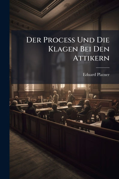 Der Process Und Die Klagen Bei Den Attikern