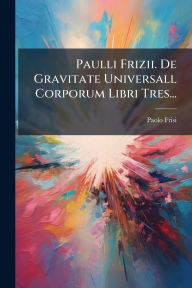 Title: Paulli Frizii. De Gravitate Universall Corporum Libri Tres..., Author: Paolo Frisi