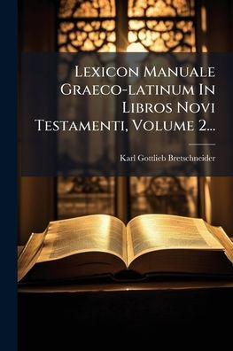 Lexicon Manuale Graeco-latinum Libros Novi Testamenti, Volume 2...