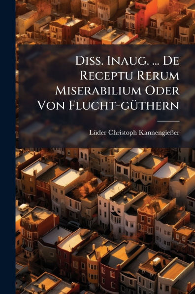 Diss. Inaug. ... De Receptu Rerum Miserabilium Oder Von Flucht-gï¿½1/4thern