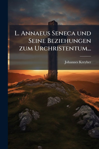 L. Annaeus Seneca und Seine Beziehungen zum Urchristentum...