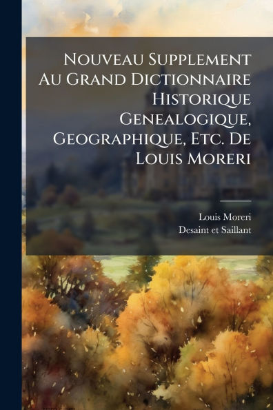 Nouveau Supplement Au Grand Dictionnaire Historique Genealogique, Geographique, Etc. De Louis Moreri