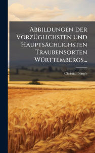 Title: Abbildungen der Vorzï¿½1/4glichsten und Hauptsï¿½chlichsten Traubensorten Wï¿½1/4rttembergs..., Author: Christian Single