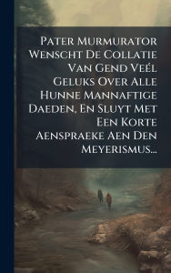 Title: Pater Murmurator Wenscht De Collatie Van Gend Veï¿½(c)l Geluks Over Alle Hunne Mannaftige Daeden, En Sluyt Met Een Korte Aenspraeke Aen Den Meyerismus..., Author: Anonymous