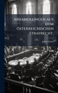 Title: Abhandlungen aus dem ï¿½sterreichischen Strafrecht., Author: Julius Glaser
