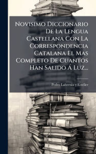Title: Novisimo Diccionario De La Lengua Castellana Con La Correspondencia Catalana El Mas Completo De Cuantos Han Salido ï¿½ Luz..., Author: Pedro Labernia Y Esteller