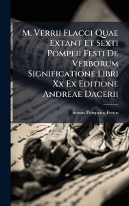 Title: M. Verrii Flacci Quae Extant Et Sexti Pompeii Festi De Verborum Significatione Libri Xx Ex Editione Andreae Dacerii, Author: Sextus Pompeius Festus