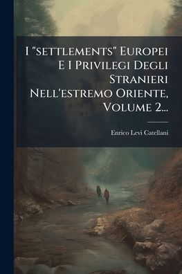 I "settlements" Europei E Privilegi Degli Stranieri Nell'estremo Oriente, Volume 2...