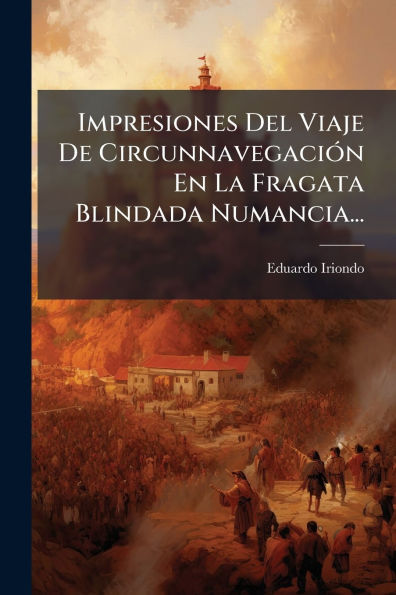 Impresiones Del Viaje De Circunnavegaciï¿½3n En La Fragata Blindada Numancia...