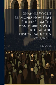 Title: Iohannis Wyclif Sermones Now First Edited From The Manuscripts With Critical And Historical Notes, Volume 1..., Author: John Wycliffe
