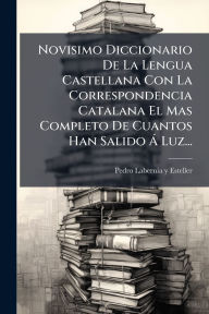 Title: Novisimo Diccionario De La Lengua Castellana Con La Correspondencia Catalana El Mas Completo De Cuantos Han Salido ï¿½ Luz..., Author: Pedro Labernia Y Esteller