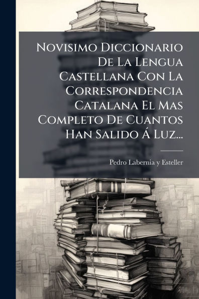 Novisimo Diccionario De La Lengua Castellana Con La Correspondencia Catalana El Mas Completo De Cuantos Han Salido ï¿½ Luz...