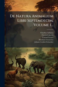 Title: De Natura Animalium Libri Septemdecim, Volume 1..., Author: Claudius Aelianus