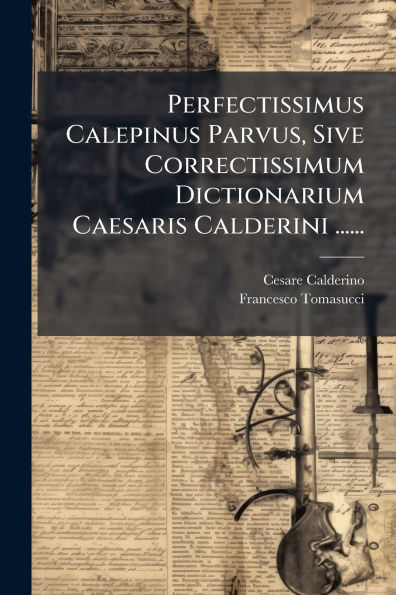 Perfectissimus Calepinus Parvus, Sive Correctissimum Dictionarium Caesaris Calderini ......