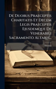 Title: De Duobus Praeceptis Charitatis Et Decem Legis Praeceptis Ejusdemque De Venerabili Sacramento Altaris..., Author: Thomas (De Aquino)