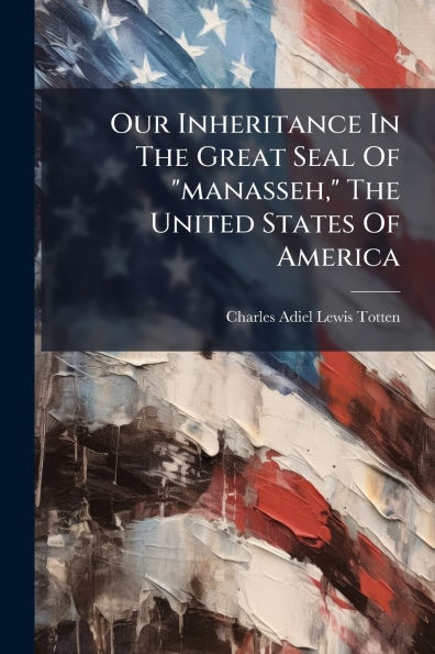 Our Inheritance The Great Seal Of "manasseh," United States America