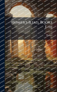 Title: Homer's Iliad, Books I.-iii, Author: Homer