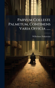 Title: Parvum Coeleste Palmetum, Continens Varia Officia ......, Author: Wilhelmus Nakatenus