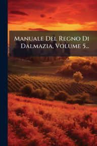 Title: Manuale Del Regno Di Dalmazia, Volume 5..., Author: Anonymous