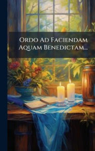 Title: Ordo Ad Faciendam Aquam Benedictam..., Author: Anonymous