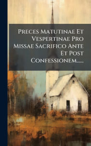 Title: Preces Matutinae Et Vespertinae Pro Missae Sacrifico Ante Et Post Confessionem......, Author: Anonymous
