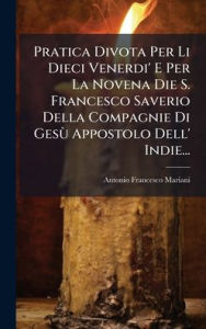 Title: Pratica Divota Per Li Dieci Venerdi' E Per La Novena Die S. Francesco Saverio Della Compagnie Di GesÃ¹ Appostolo Dell' Indie..., Author: Antonio Francesco Mariani
