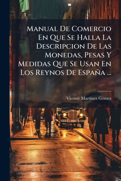 Manual De Comercio En Que Se Halla La Descripcion De Las Monedas, Pesas Y Medidas Que Se Usan En Los Reynos De Espaï¿½a ...