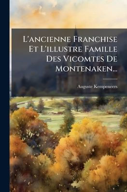 L'ancienne Franchise Et L'illustre Famille Des Vicomtes De Montenaken...