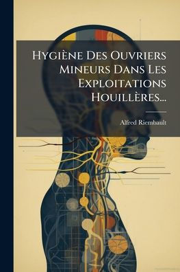Hygiï¿½ne Des Ouvriers Mineurs Dans Les Exploitations Houillï¿½res...