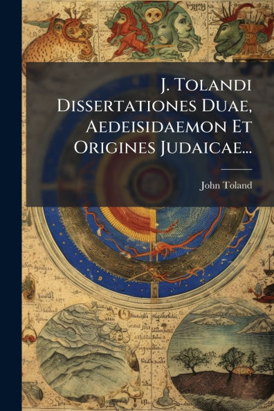 J. Tolandi Dissertationes Duae, Aedeisidaemon Et Origines Judaicae...