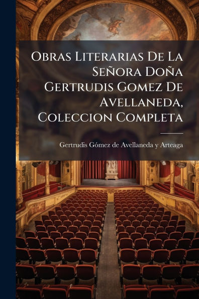 Obras Literarias De La Seï¿½ora Doï¿½a Gertrudis Gomez Avellaneda, Coleccion Completa