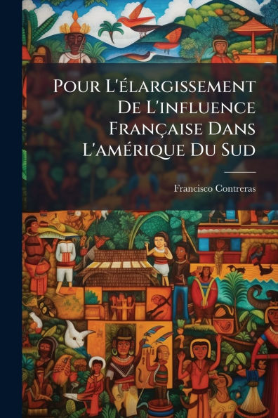 Pour L'ï¿½(c)largissement De L'influence Franï¿½aise Dans L'amï¿½(c)rique Du Sud