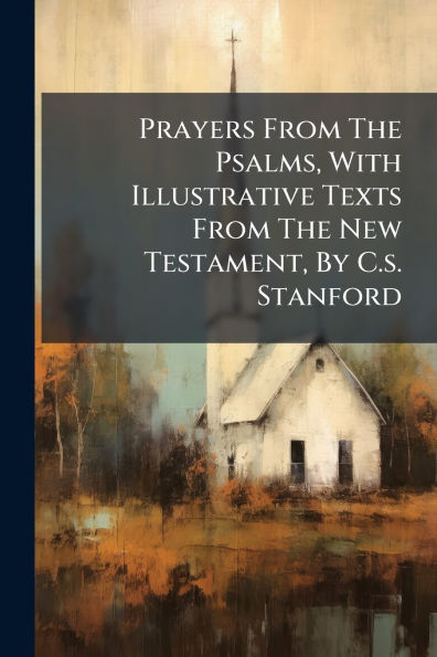 Prayers From The Psalms, With Illustrative Texts New Testament, By C.s. Stanford