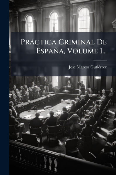 Prï¿½ctica Criminal De Espaï¿½a, Volume 1...