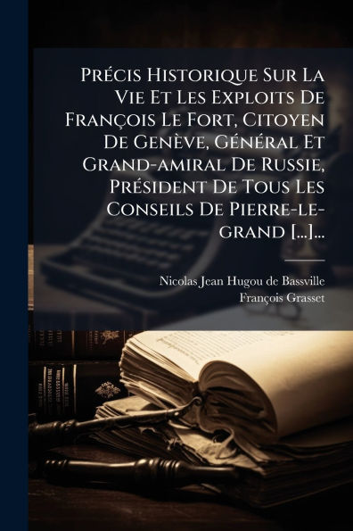 Prï¿½(c)cis Historique Sur La Vie Et Les Exploits De Franï¿½ois Le Fort, Citoyen Genï¿½ve, Gï¿½(c)nï¿½(c)ral Grand-amiral Russie, Prï¿½(c)sident Tous Conseils Pierre-le-grand [...]...
